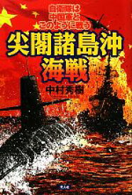 【中古】 尖閣諸島沖海戦 自衛隊は中国軍とこのように戦う／中村秀樹【著】