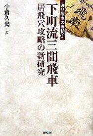 【中古】 下町流三間飛車 居飛穴攻略の新研究 振り飛車の真髄1／小倉久史【著】