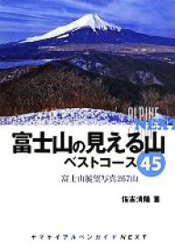 【中古】 富士山の見える山　ベストコース45 富士山展望写真267山 ヤマケイアルペンガイドNEXT／佐古清隆(著者)
