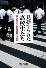 【中古】 見捨てられた高校生たち 知られざる「教育困難校」の現実／朝比奈なを【著】
