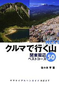 【中古】 クルマで行く山　関東周辺ベストコース50 ヤマケイアルペンガイドNEXT／佐々木亨【著】