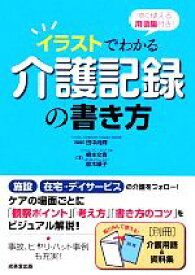 【中古】 イラストでわかる介護記録の書き方 すぐ使える用語集付き！／田中尚輝【監修】，柳本文貴，鈴木順子【著】