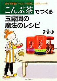 【中古】 こんぶ茶でつくる玉露園の魔法のレシピ あら不思議？ヘルシーなのに、旨味たっぷり！／玉露園【著】