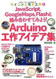 【中古】 Arduino工作アイデア集 JavaScript，GoogleMaps，Flashと組み合わせてみよう！ マイコンと電子工作No．6／中村文隆【著】