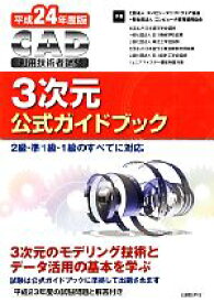 【中古】 CAD利用技術者試験　3次元公式ガイドブック(平成24年度版)／コンピュータソフトウェア協会，コンピュータ教育振興協会【著】