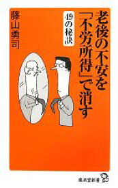 【中古】 老後の不安を「不労所得」で消す49の秘訣 廣済堂新書／藤山勇司【著】