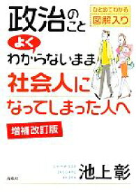 【中古】 政治のことよくわからないまま社会人になってしまった人へ　増補改訂版／池上彰【著】