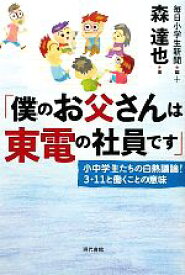 【中古】 「僕のお父さんは東電の社員です」 小中学生たちの白熱議論！3・11と働くことの意味／毎日小学生新聞【編】，森達也【著】