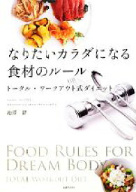 【中古】 なりたいカラダになる食材のルール トータル・ワークアウト式ダイエット／池澤智【著】