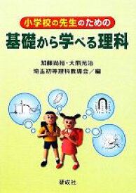 【中古】 小学校の先生のための基礎から学べる理科／加藤尚裕，大熊光治，埼玉初等理科教導会【編】