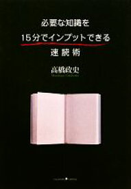【中古】 必要な知識を15分でインプットできる速読術／高橋政史【著】
