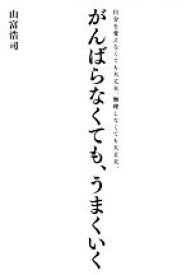 【中古】 がんばらなくても、うまくいく 自分を変えなくても大丈夫。無理しなくても大丈夫。／山富浩司(著者)