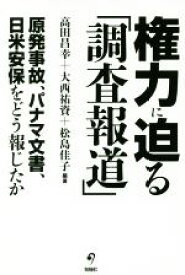 【中古】 権力に迫る「調査報道」 原発事故、パナマ文書、日米安保をどう報じたか／高田昌幸(著者),大西祐資(著者),松島佳子(著者)