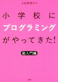 【中古】 小学校にプログラミングがやってきた！　超入門編／上松恵理子(著者)