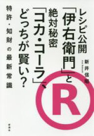 【中古】 レシピ公開「伊右衛門」と絶対秘密「コカ・コーラ」、どっちが賢い？ 特許・知財の最新常識／新井信昭(著者)