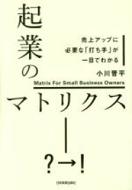 【中古】 起業のマトリクス 売上アップに必要な「打ち手」が一目でわかる／小川晋平(著者)