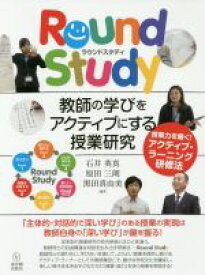 【中古】 Round　Study　教師の学びをアクティブにする授業研究 授業力を磨く！アクティブ・ラーニング研修法／石井英真(著者),原田三朗(著者),黒田真由美(著者)