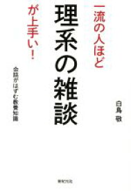 【中古】 一流の人ほど理系の雑談が上手い！ 会話がはずむ教養知識／白鳥敬(著者)