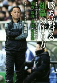 【中古】 勝ち続ける組織の作り方 青森山田高校サッカー部の名将が明かす指導・教育・育成・改革論／黒田剛(著者)