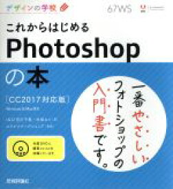 【中古】 これからはじめるPhotoshopの本　CC2017対応版　Windows＆Mac対応 デザインの学校／宮川千春(著者),木俣カイ(著者),ロクナナワークショップ