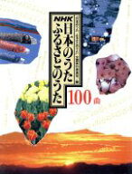 【中古】 NHK　日本のうた　ふるさとのうた100曲／「日本のうたふるさとのうた」全国実行委員会(編者)