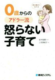 【中古】 0歳からのアドラー流怒らない子育て 幸せ親子になれる／三宅美絵子(著者),岩井俊憲