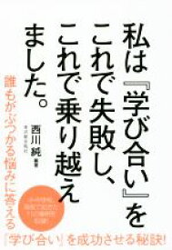 【中古】 私は『学び合い』をこれで失敗し、これで乗り越えました。／西川純(著者)