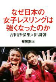 【中古】 なぜ日本の女子レスリングは強くなったのか 吉田沙保里と伊調馨／布施鋼治(著者)