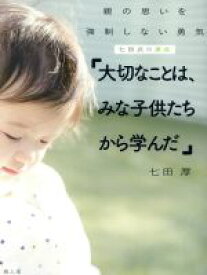 【中古】 七田式の原点「大切なことは、みな子供たちから学んだ」 親の思いを強制しない勇気／七田厚(著者)