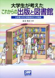 【中古】 大学生が考えたこれからの出版と図書館 立命館大学文学部湯浅ゼミの軌跡／湯浅俊彦(著者)