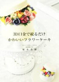 【中古】 3D口金で絞るだけかわいいフラワーケーキ／福本美樹(編者)