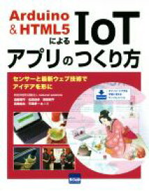 【中古】 Arduino＆HTML5によるIoTアプリのつくり方 センサーと最新ウェブ技術でアイデアを形に／遠藤理平(著者),松田佳歩(著者),増保純平(著者),高橋祐生(著者),平岡孝一(著者)