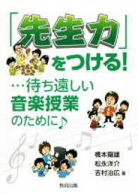 【中古】 「先生力」をつける！ 待ち遠しい音楽授業のために／橋本龍雄(著者),松永洋介(著者),吉村治広(著者)