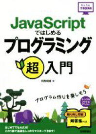 【中古】 JavaScriptではじめるプログラミング超入門 かんたんIT基礎講座／河西朝雄(著者)