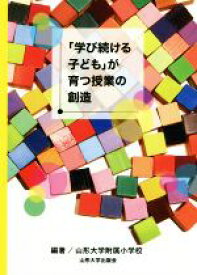 【中古】 「学び続ける子ども」が育つ授業の創造／山形大学附属小学校(著者)