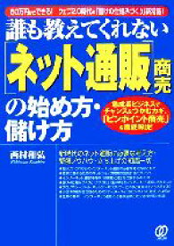 【中古】 誰も教えてくれない「ネット通販」商売の始め方・儲け方 急成長ビジネスでチャンスをつかむカギ、「ピンポイント商売」を徹底解説！／西村和弘【著】