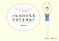 【中古】 バレエの立ち方できてますか？ 本気でうまくなりたい人のためのダンス解剖学教室／佐藤愛(著者)