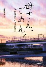 【中古】 母さん、ごめん。 50代独身男の介護奮闘記／松浦晋也(著者)