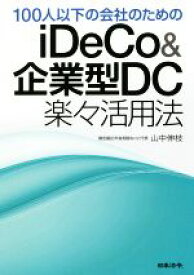【中古】 100人以下の会社のためのiDeCo＆企業型DC楽々活用法／山中伸枝(著者)