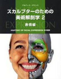 【中古】 スカルプターのための美術解剖学(2) 表情編 ANATOMY　FOR　FACIAL　EXPRES　日本語版／アルディス・ザリンス(著者)