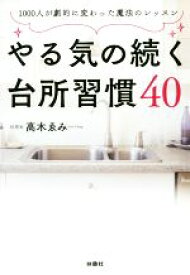 【中古】 やる気の続く台所習慣40 1000人が劇的に変わった魔法のレッスン／高木ゑみ(著者)