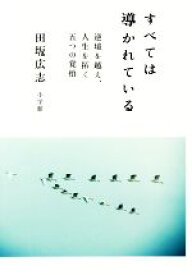 【中古】 すべては導かれている 逆境を越え、人生を拓く五つの覚悟／田坂広志(著者)