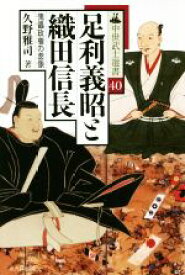 【中古】 足利義昭と織田信長 傀儡政権の虚像 中世武士選書40／久野雅司(著者)