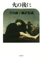 【中古】 火の後に 片山廣子翻訳集成／片山廣子(著者)