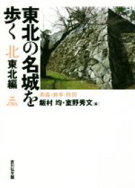 【中古】 東北の名城を歩く　北東北編 青森・岩手・秋田／飯村均(編者),室野秀文(編者)