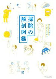 【中古】 掃除の解剖図鑑 やり方次第でこんなに変わる／日本ハウスクリーニング協会(著者)