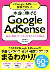 【中古】 本当に稼げる　Google　AdSense 元Google　AdSense担当が教える　収益・集客が1．5倍UPするプロの技60／石田健介(著者),河井大志(著者)