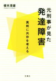 【中古】 元刑事が見た発達障害 真剣に共存を考える／榎本澄雄(著者)