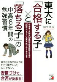 【中古】 東大に「合格する子」と「落ちる子」の中高6年間の勉強習慣 小学生〜高校生30年間の教育経験から得た「田中メソッド」と東大生リサーチの結晶／田中保成(著者)