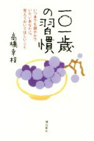 【中古】 一〇一歳の習慣 いつまでも健やかでいたいあなたに、覚えておいてほしいこと／高橋幸枝(著者)